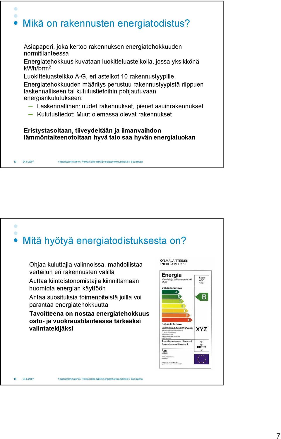 rakennustyypille Energiatehokkuuden määritys perustuu rakennustyypistä riippuen laskennalliseen tai kulutustietoihin pohjautuvaan energiankulutukseen: Laskennallinen: uudet rakennukset, pienet