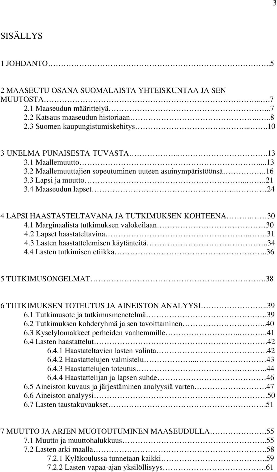 . 24 4 LAPSI HAASTASTELTAVANA JA TUTKIMUKSEN KOHTEENA. 30 4.1 Marginaalista tutkimuksen valokeilaan 30 4.2 Lapset haastateltavina...31 4.3 Lasten haastattelemisen käytänteitä..34 4.