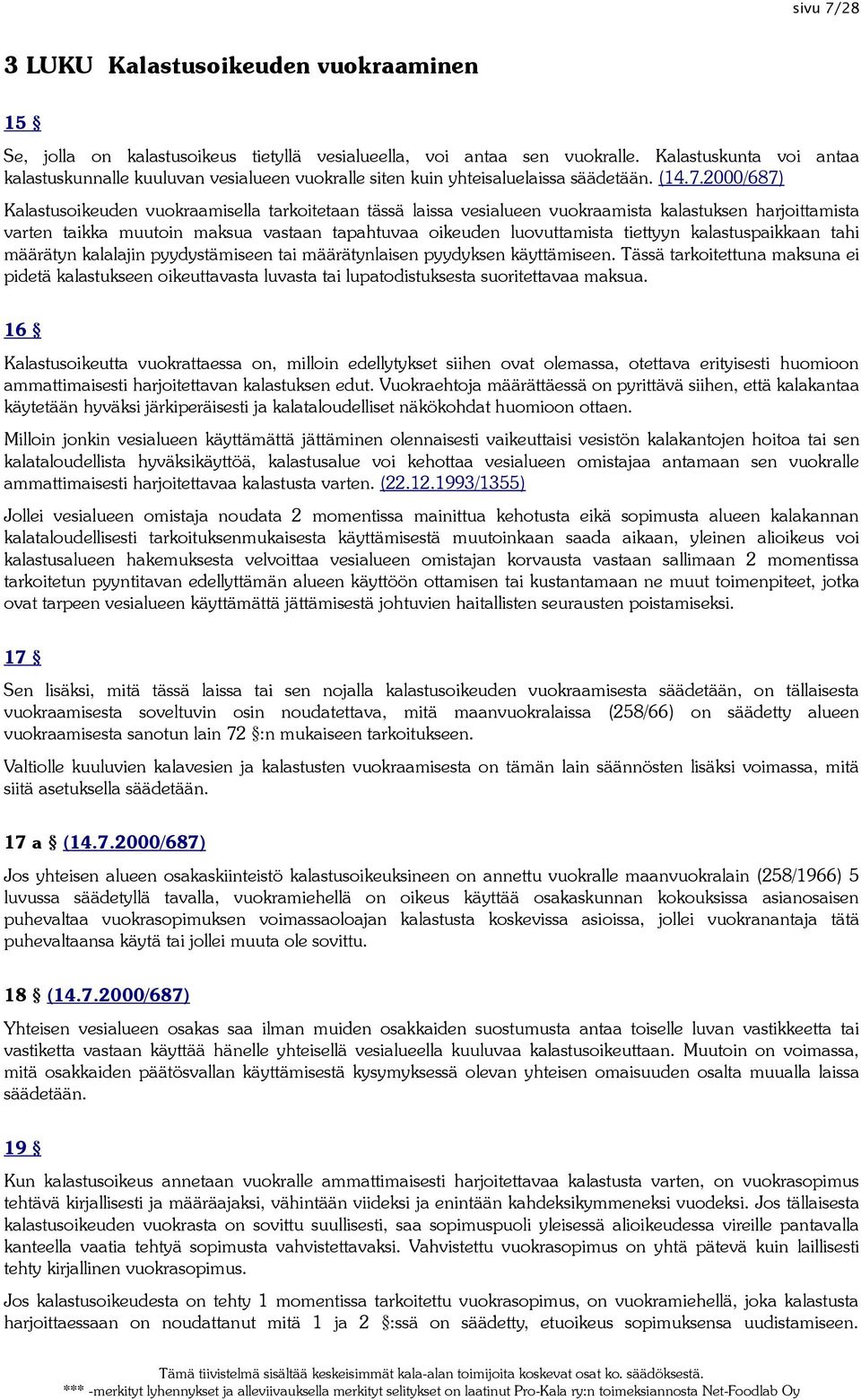 2000/687) Kalastusoikeuden vuokraamisella tarkoitetaan tässä laissa vesialueen vuokraamista kalastuksen harjoittamista varten taikka muutoin maksua vastaan tapahtuvaa oikeuden luovuttamista tiettyyn