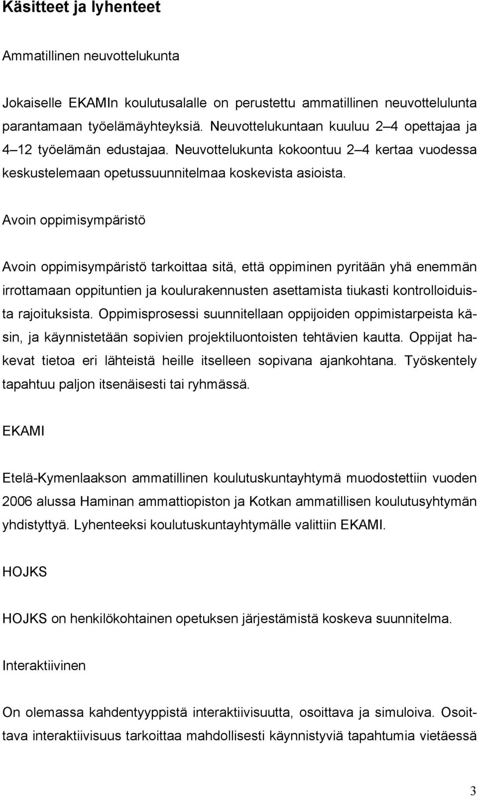 Avoin oppimisympäristö Avoin oppimisympäristö tarkoittaa sitä, että oppiminen pyritään yhä enemmän irrottamaan oppituntien ja koulurakennusten asettamista tiukasti kontrolloiduista rajoituksista.