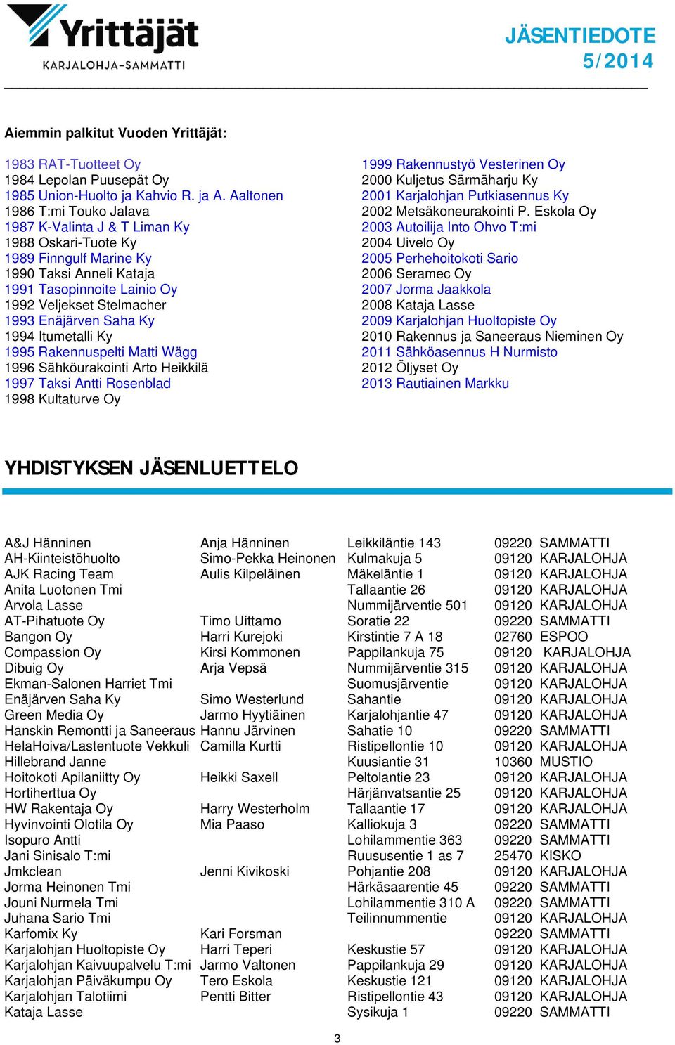 Enäjärven Saha Ky 1994 Itumetalli Ky 1995 Rakennuspelti Matti Wägg 1996 Sähköurakointi Arto Heikkilä 1997 Taksi Antti Rosenblad 1998 Kultaturve Oy 1999 Rakennustyö Vesterinen Oy 2000 Kuljetus