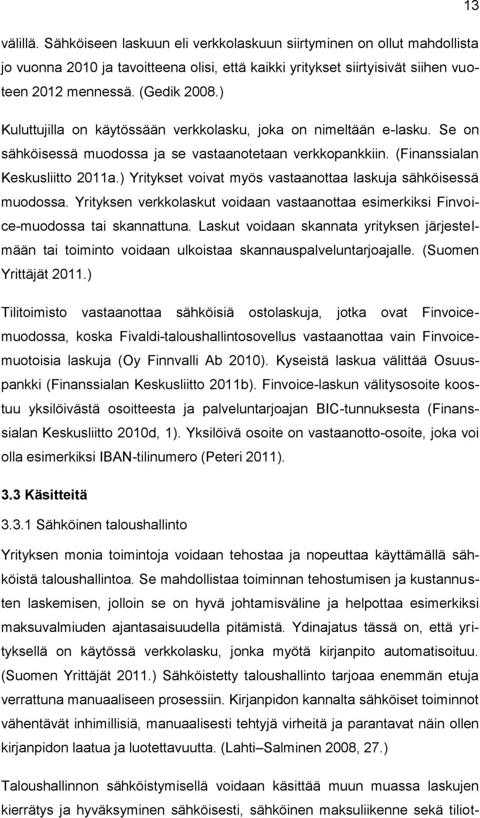 ) Yritykset voivat myös vastaanottaa laskuja sähköisessä muodossa. Yrityksen verkkolaskut voidaan vastaanottaa esimerkiksi Finvoice-muodossa tai skannattuna.