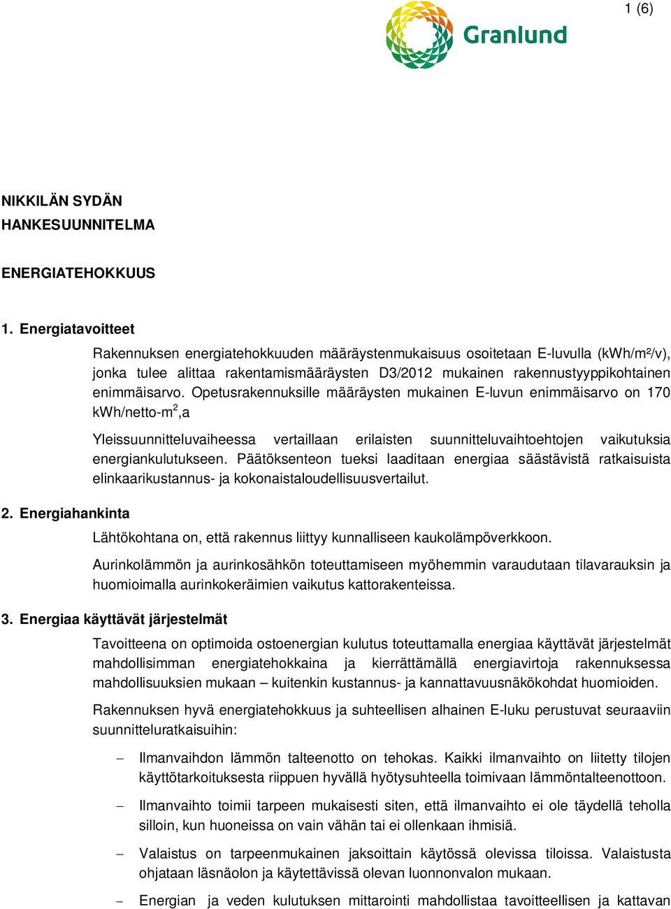 Opetusrakennuksille määräysten mukainen E-luvun enimmäisarvo on 170 kwh/netto-m 2,a Yleissuunnitteluvaiheessa vertaillaan erilaisten suunnitteluvaihtoehtojen vaikutuksia energiankulutukseen.