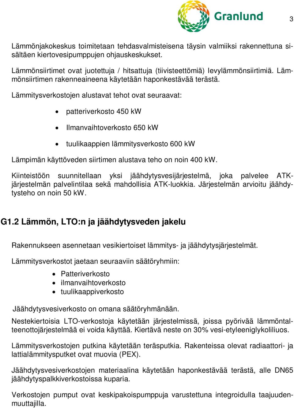 Lämmitysverkostojen alustavat tehot ovat seuraavat: patteriverkosto 450 kw Ilmanvaihtoverkosto 650 kw tuulikaappien lämmitysverkosto 600 kw Lämpimän käyttöveden siirtimen alustava teho on noin 400 kw.