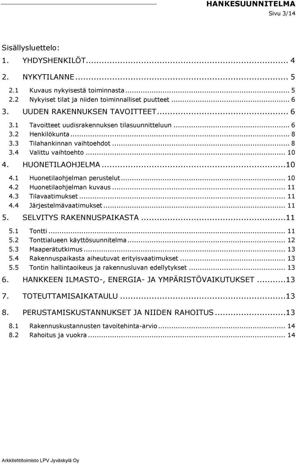 HUONETILAOHJELMA...10 4.1 Huonetilaohjelman perustelut... 10 4.2 Huonetilaohjelman kuvaus... 11 4.3 Tilavaatimukset... 11 4.4 Järjestelmävaatimukset... 11 5. SELVITYS RAKENNUSPAIKASTA...11 5.1 Tontti.