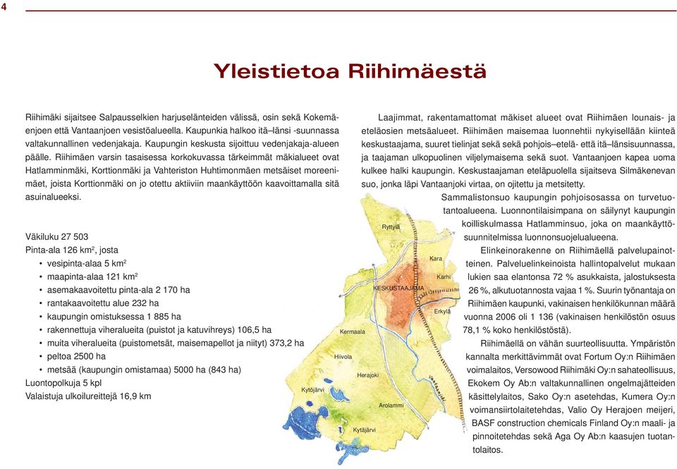Riihimäen maisemaa luonnehtii nykyisellään kiinteä Laajimmat, rakentamattomat mäkiset alueet ovat Riihimäen lounais- ja valtakunnallinen vedenjakaja.