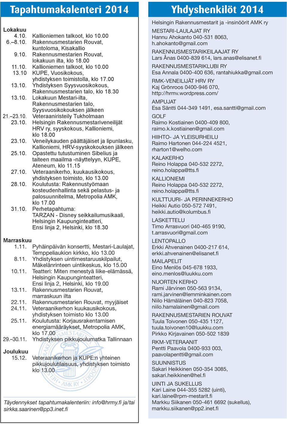 23.10. Veteraaniristeily Tukholmaan 23.10. Helsingin Rakennusmestariveneilijät HRV ry, syyskokous, Kallioniemi, klo 18.00 23.10. Veneilykauden päättäjäiset ja lipunlasku, Kallioniemi, HRV-syyskokouksen jälkeen 25.