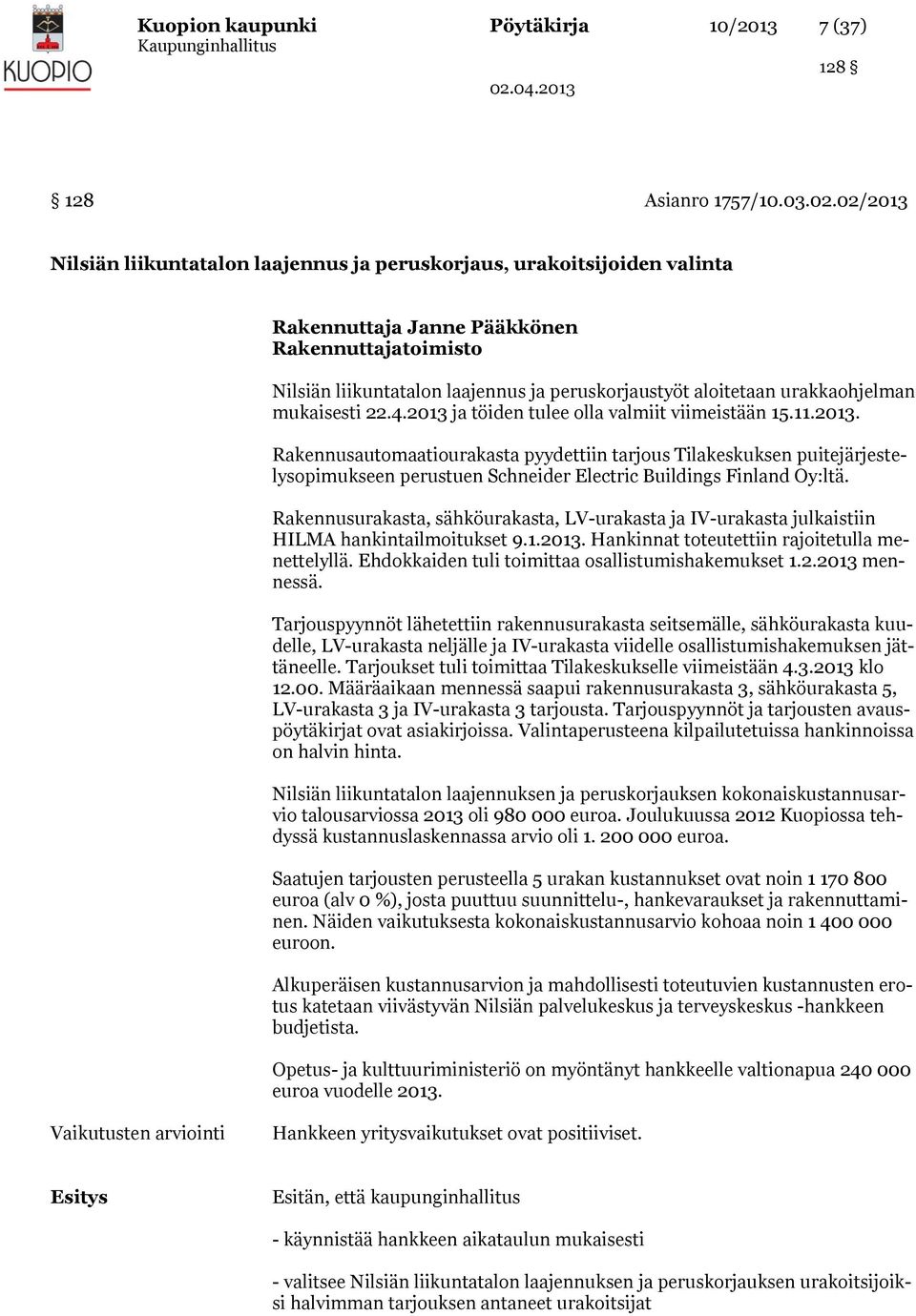 urakkaohjelman mukaisesti 22.4.2013 ja töiden tulee olla valmiit viimeistään 15.11.2013. Rakennusautomaatiourakasta pyydettiin tarjous Tilakeskuksen puitejärjestelysopimukseen perustuen Schneider Electric Buildings Finland Oy:ltä.