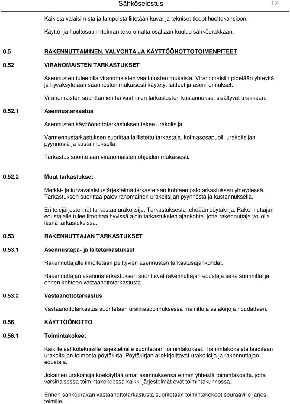 Viranomaisiin pidetään yhteyttä ja hyväksytetään säännösten mukaisesti käytetyt laitteet ja asennennukset. Viranomaisten suorittamien tai vaatimien tarkastusten kustannukset sisältyvät urakkaan. 0.52.