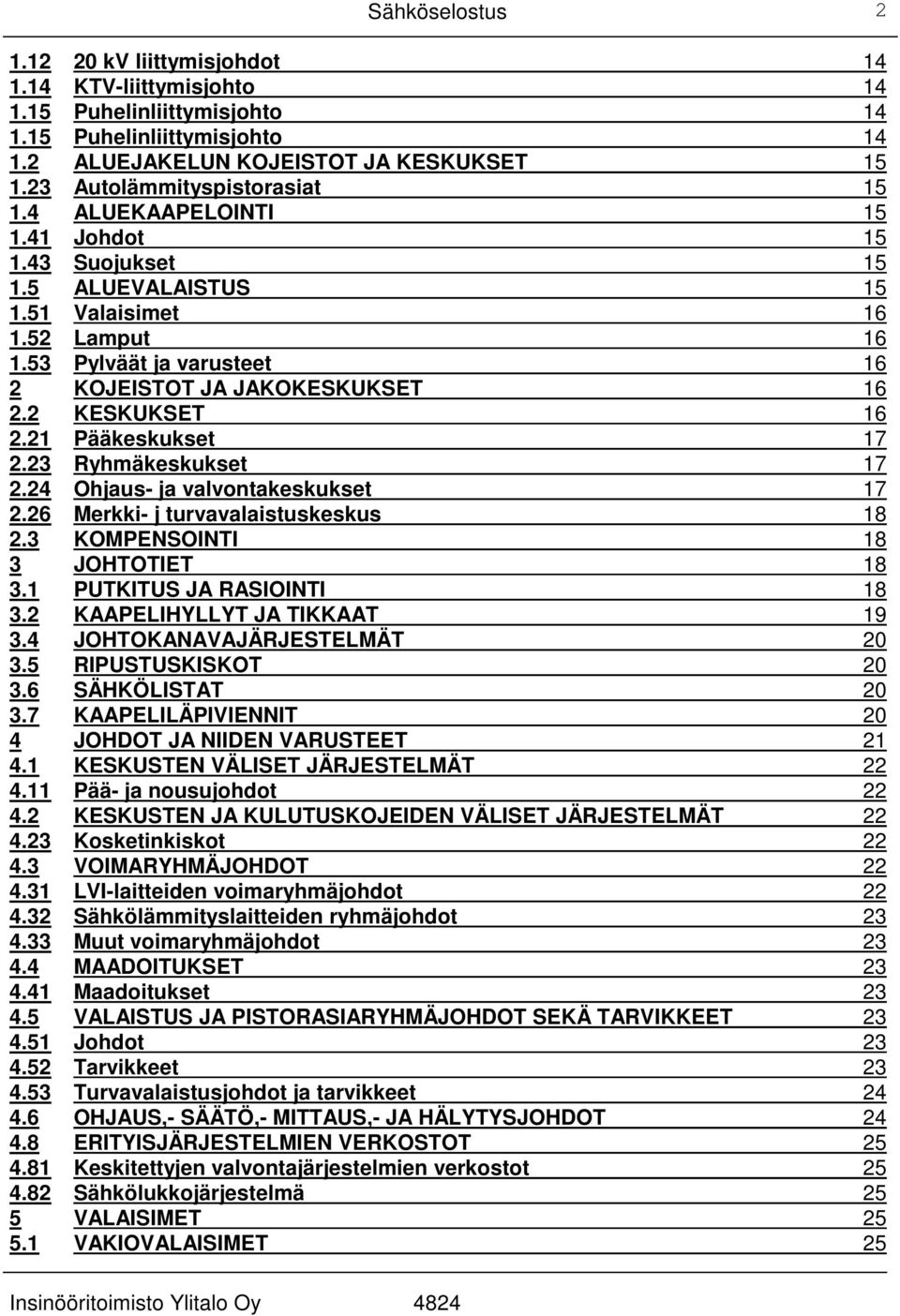 53 Pylväät ja varusteet 16 2 KOJEISTOT JA JAKOKESKUKSET 16 2.2 KESKUKSET 16 2.21 Pääkeskukset 17 2.23 Ryhmäkeskukset 17 2.24 Ohjaus- ja valvontakeskukset 17 2.26 Merkki- j turvavalaistuskeskus 18 2.