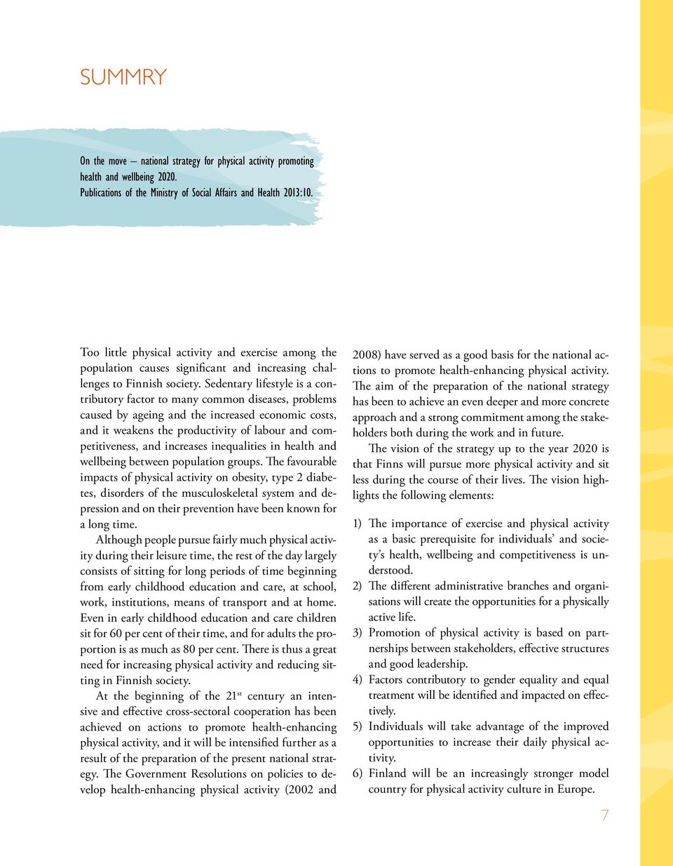 Sedentary lifestyle is a contributory factor to many common diseases, problems caused by ageing and the increased economic costs, and it weakens the productivity of labour and competitiveness, and