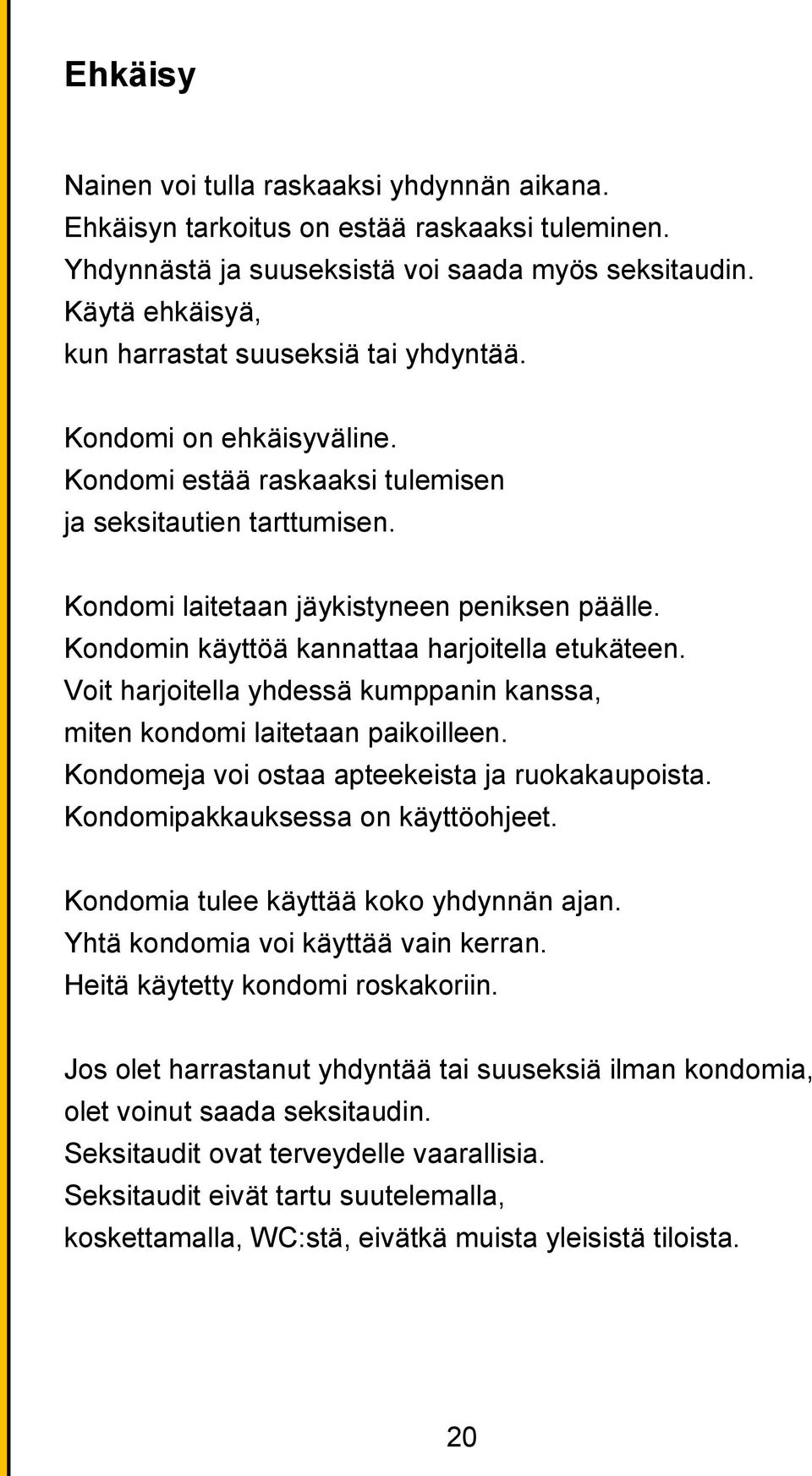 Kondomin käyttöä kannattaa harjoitella etukäteen. Voit harjoitella yhdessä kumppanin kanssa, miten kondomi laitetaan paikoilleen. Kondomeja voi ostaa apteekeista ja ruokakaupoista.