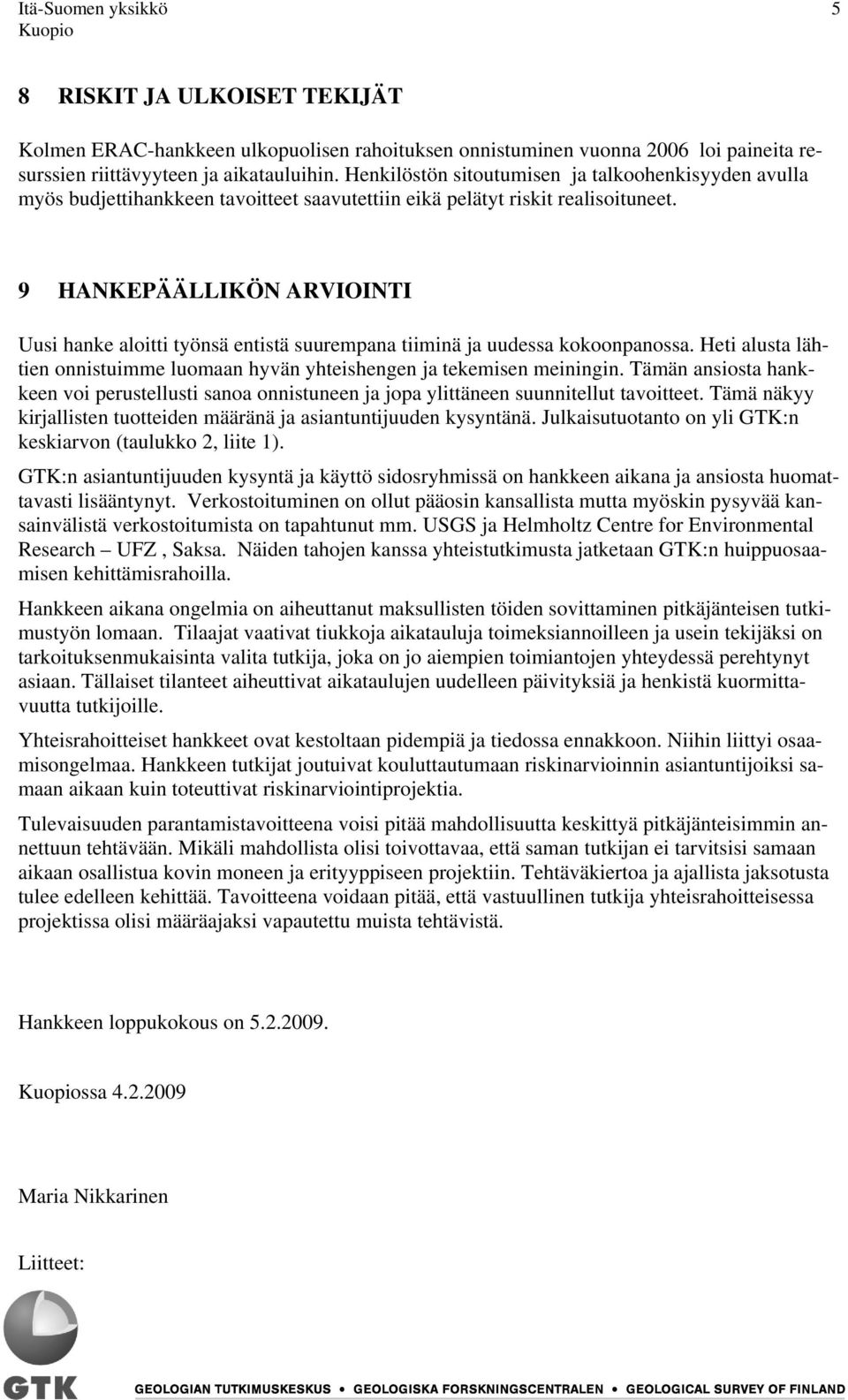 9 HANKEPÄÄLLIKÖN ARVIOINTI Uusi hanke aloitti työnsä entistä suurempana tiiminä ja uudessa kokoonpanossa. Heti alusta lähtien onnistuimme luomaan hyvän yhteishengen ja tekemisen meiningin.