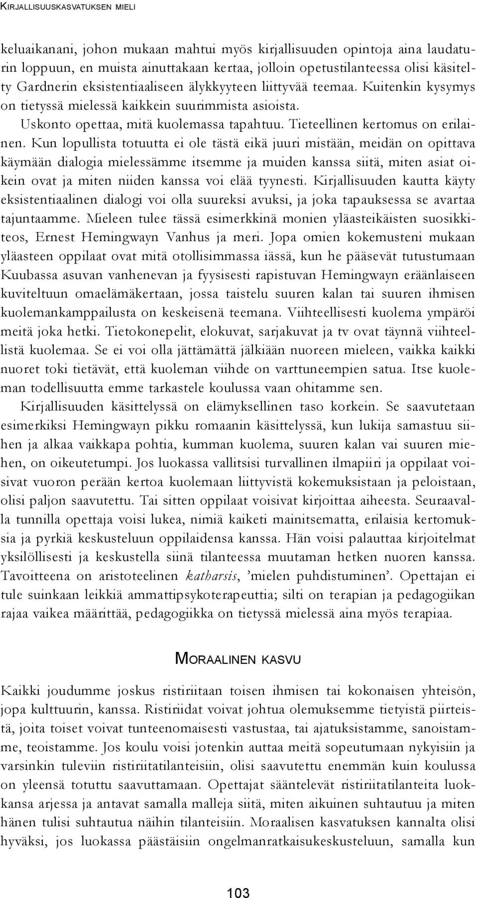 Kun lopullista totuutta ei ole tästä eikä juuri mistään, meidän on opittava käymään dialogia mielessämme itsemme ja muiden kanssa siitä, miten asiat oikein ovat ja miten niiden kanssa voi elää