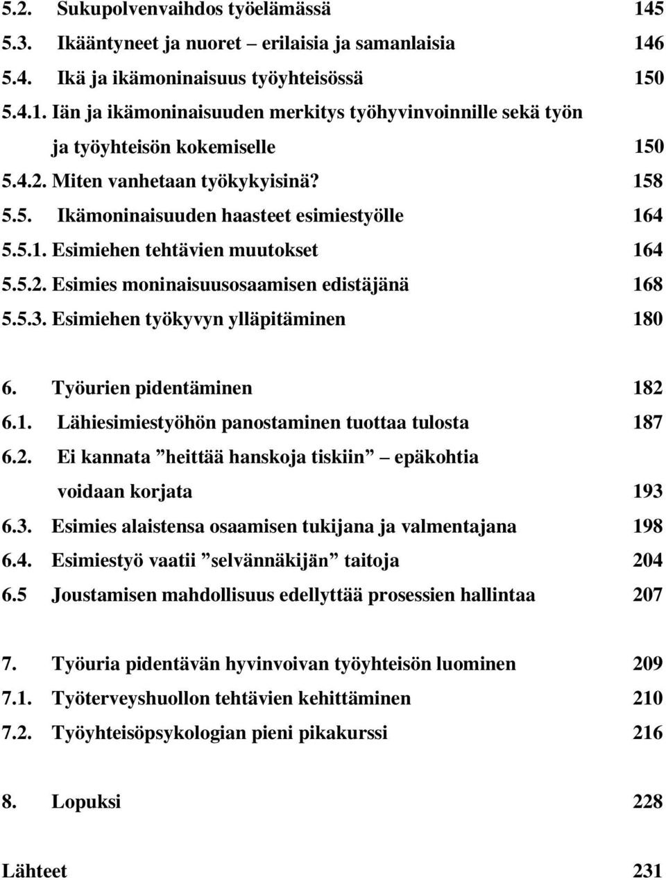 5.1. Esimiehen tehtävien muutokset 164 5.5.2. Esimies moninaisuusosaamisen edistäjänä 168 5.5.3. Esimiehen työkyvyn ylläpitäminen 180 6. Työurien pidentäminen 182 6.1. Lähiesimiestyöhön panostaminen tuottaa tulosta 187 6.