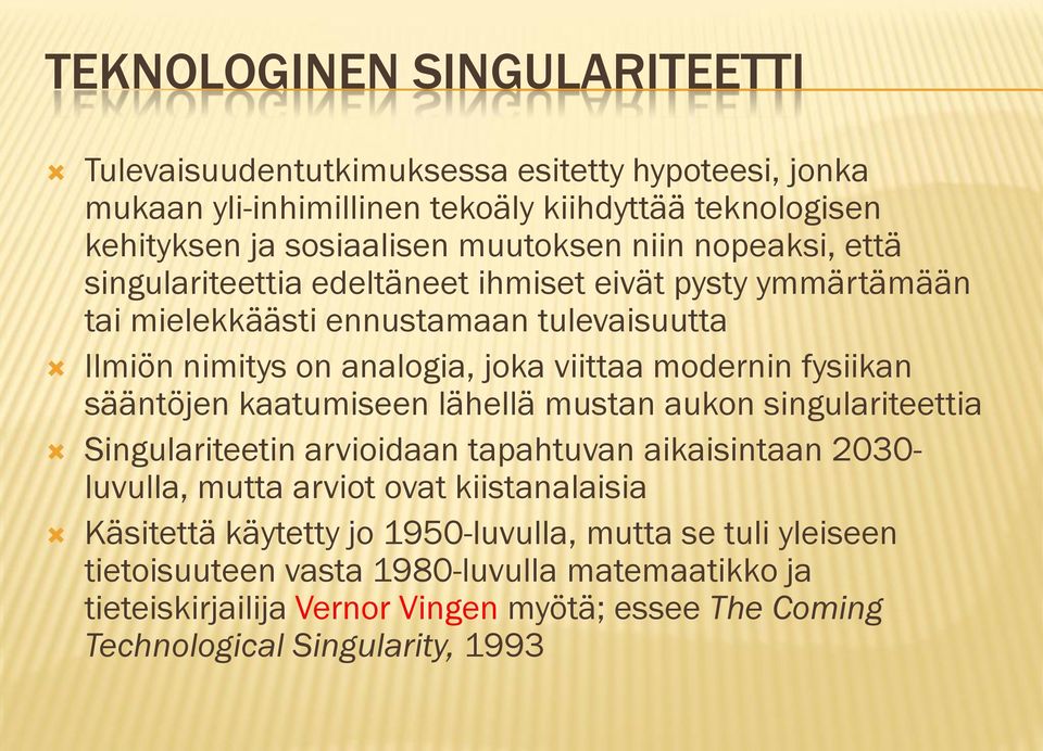 fysiikan sääntöjen kaatumiseen lähellä mustan aukon singulariteettia Singulariteetin arvioidaan tapahtuvan aikaisintaan 2030- luvulla, mutta arviot ovat kiistanalaisia Käsitettä