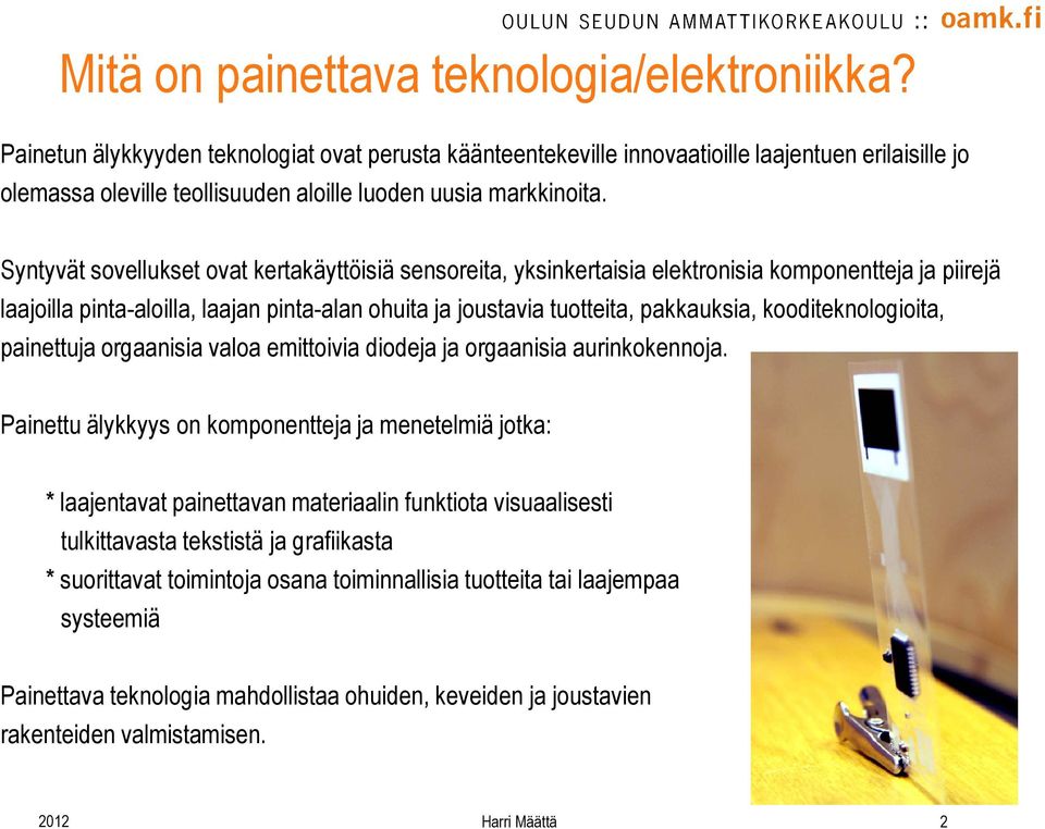 Syntyvät sovellukset ovat kertakäyttöisiä sensoreita, yksinkertaisia elektronisia komponentteja ja piirejä laajoilla pinta-aloilla, laajan pinta-alan ohuita ja joustavia tuotteita, pakkauksia,