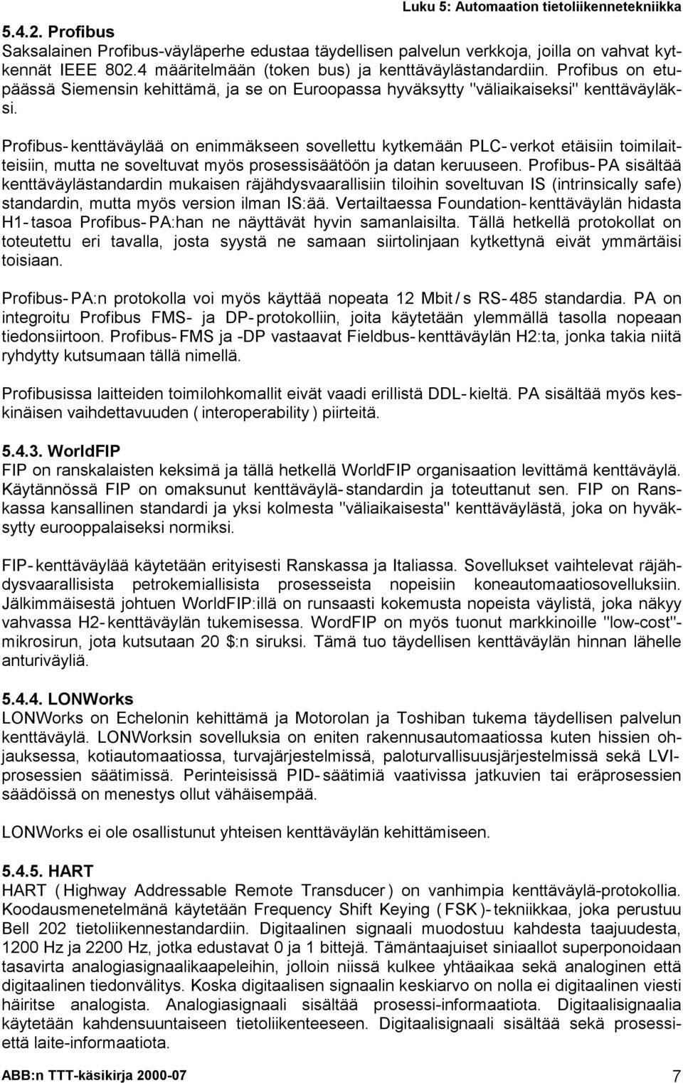 Profibus- kenttäväylää on enimmäkseen sovellettu kytkemään PLC- verkot etäisiin toimilaitteisiin, mutta ne soveltuvat myös prosessisäätöön ja datan keruuseen.