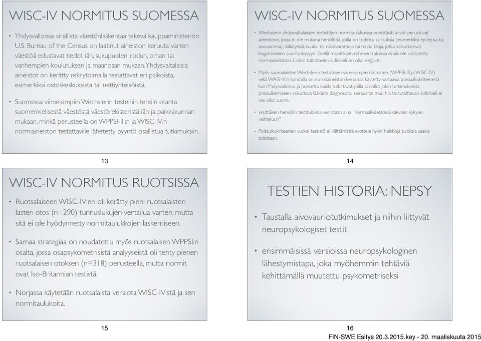 Suomessa viimeisimpiin Wechslerin testeihin tehtiin otanta suomenkielisestä väestöstä väestörekisteristä iän ja paikkakunnan mukaan, minkä perusteella on WPPSI-III:n ja WISC-IV:n normiaineiston