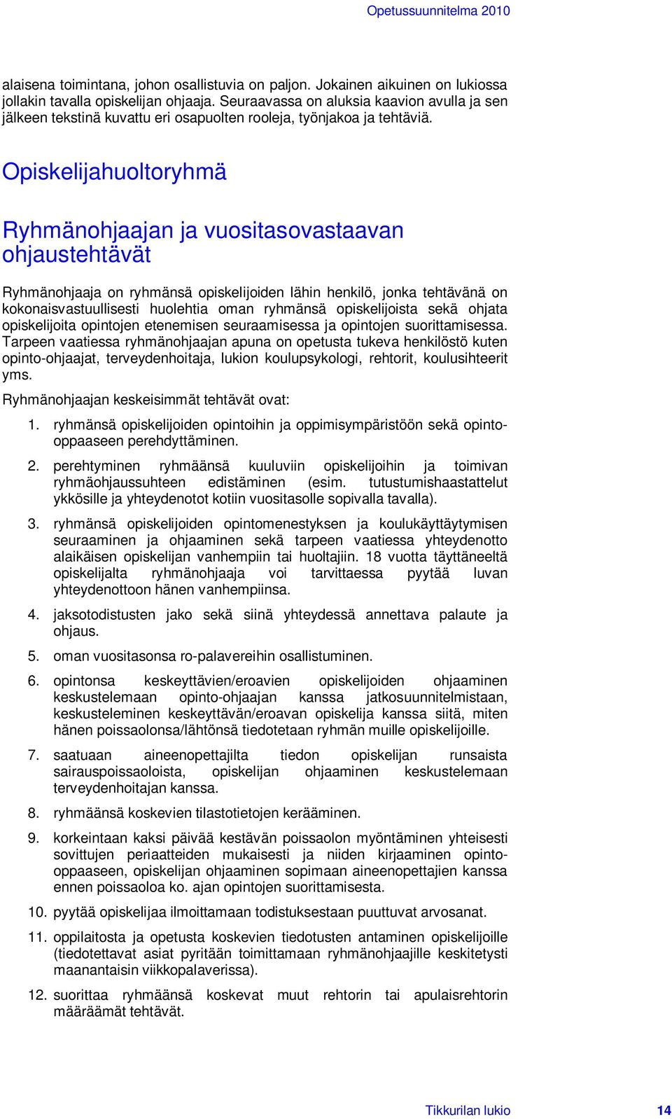 Opiskelijahuoltoryhmä Ryhmänohjaajan ja vuositasovastaavan ohjaustehtävät Ryhmänohjaaja on ryhmänsä opiskelijoiden lähin henkilö, jonka tehtävänä on kokonaisvastuullisesti huolehtia oman ryhmänsä