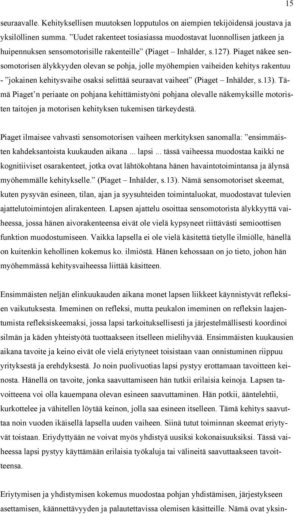 Piaget näkee sensomotorisen älykkyyden olevan se pohja, jolle myöhempien vaiheiden kehitys rakentuu - jokainen kehitysvaihe osaksi selittää seuraavat vaiheet (Piaget Inhälder, s.13).