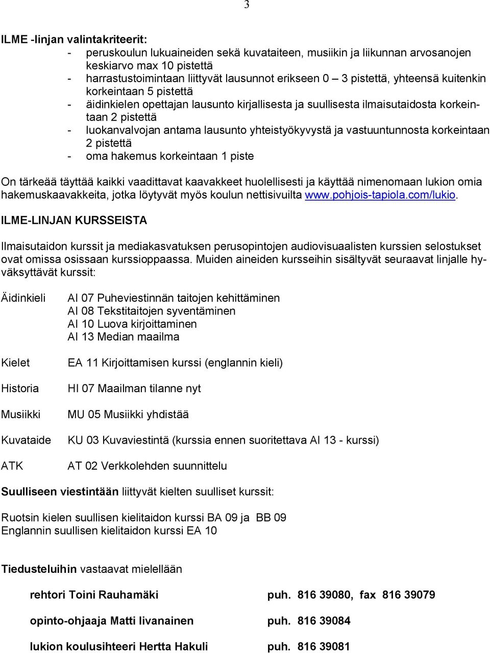 yhteistyökyvystä ja vastuuntunnosta korkeintaan 2 pistettä - oma hakemus korkeintaan 1 piste On tärkeää täyttää kaikki vaadittavat kaavakkeet huolellisesti ja käyttää nimenomaan lukion omia