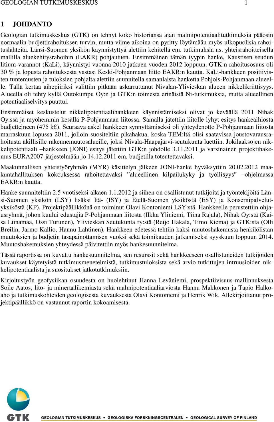 Ensimmäinen tämän tyypin hanke, Kaustisen seudun litium-varannot (KaLi), käynnistyi vuonna 2010 jatkuen vuoden 2012 loppuun.