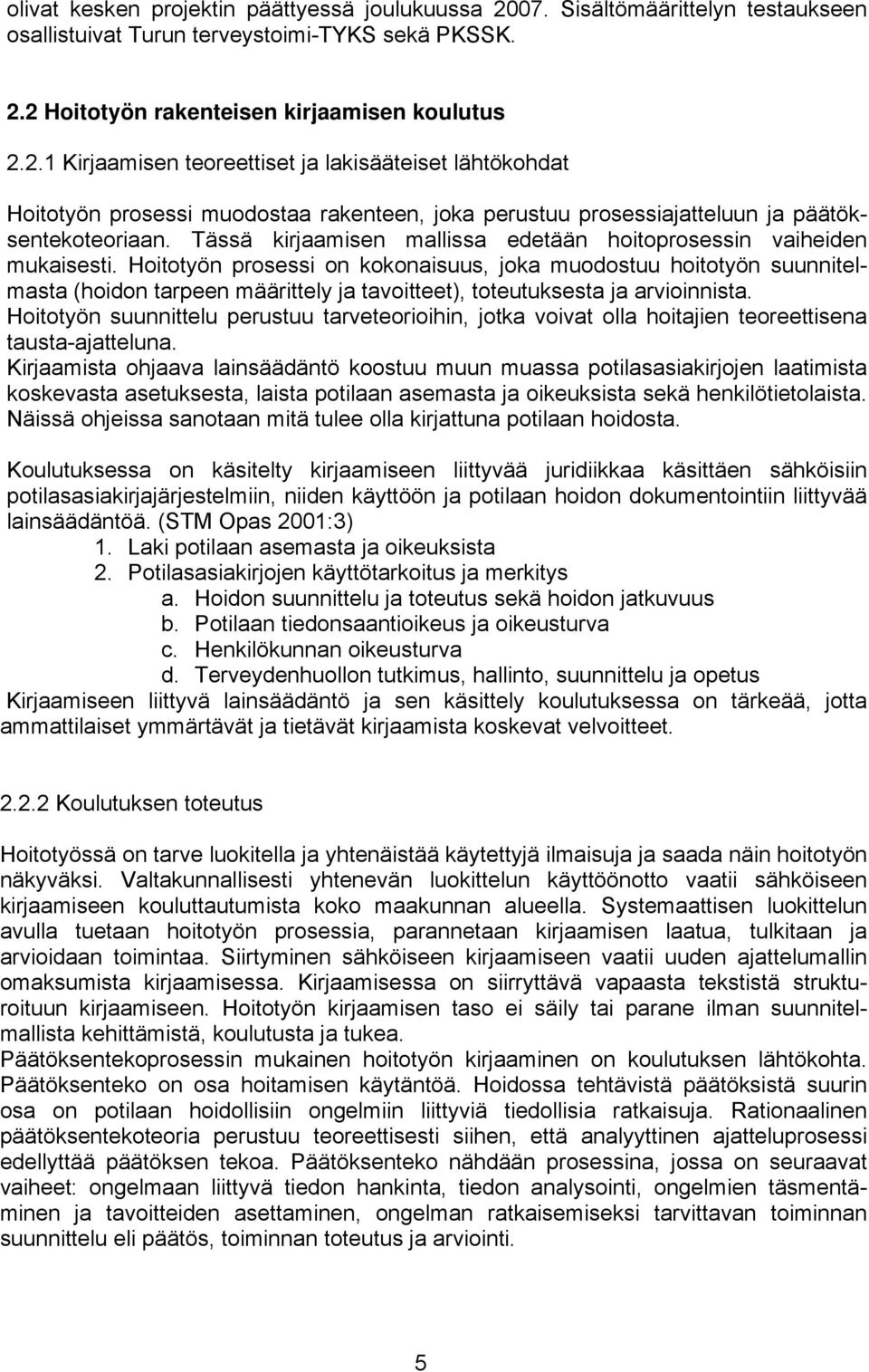 2 Hoitotyön rakenteisen kirjaamisen koulutus 2.2.1 Kirjaamisen teoreettiset ja lakisääteiset lähtökohdat Hoitotyön prosessi muodostaa rakenteen, joka perustuu prosessiajatteluun ja päätöksentekoteoriaan.