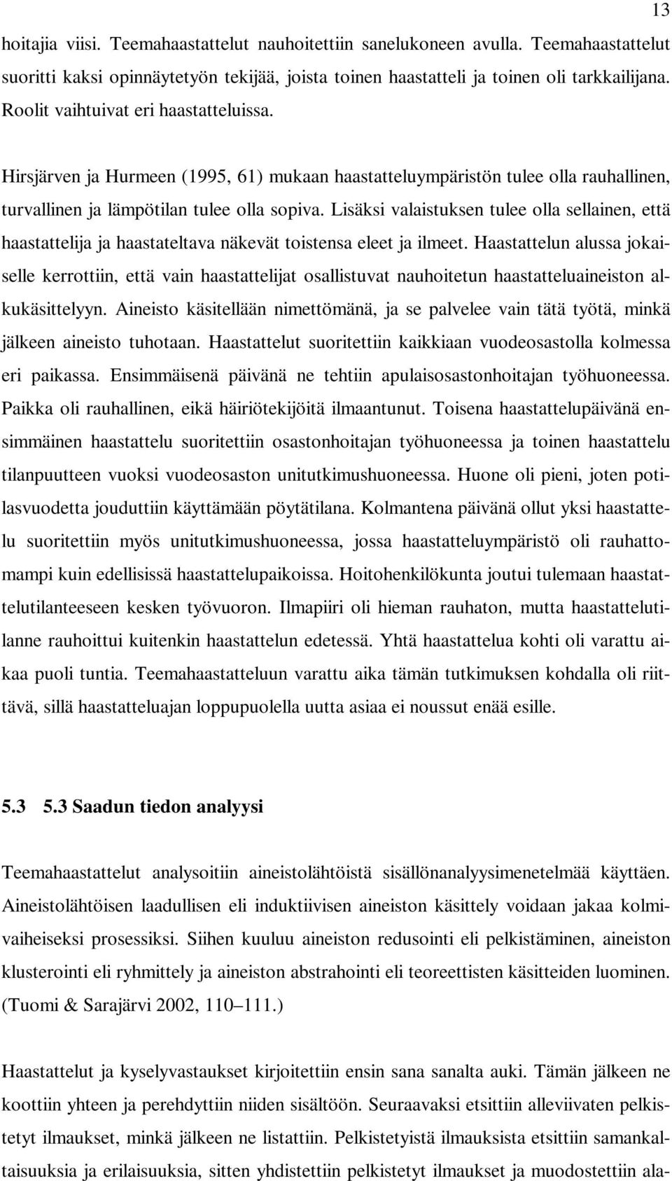 Lisäksi valaistuksen tulee olla sellainen, että haastattelija ja haastateltava näkevät toistensa eleet ja ilmeet.