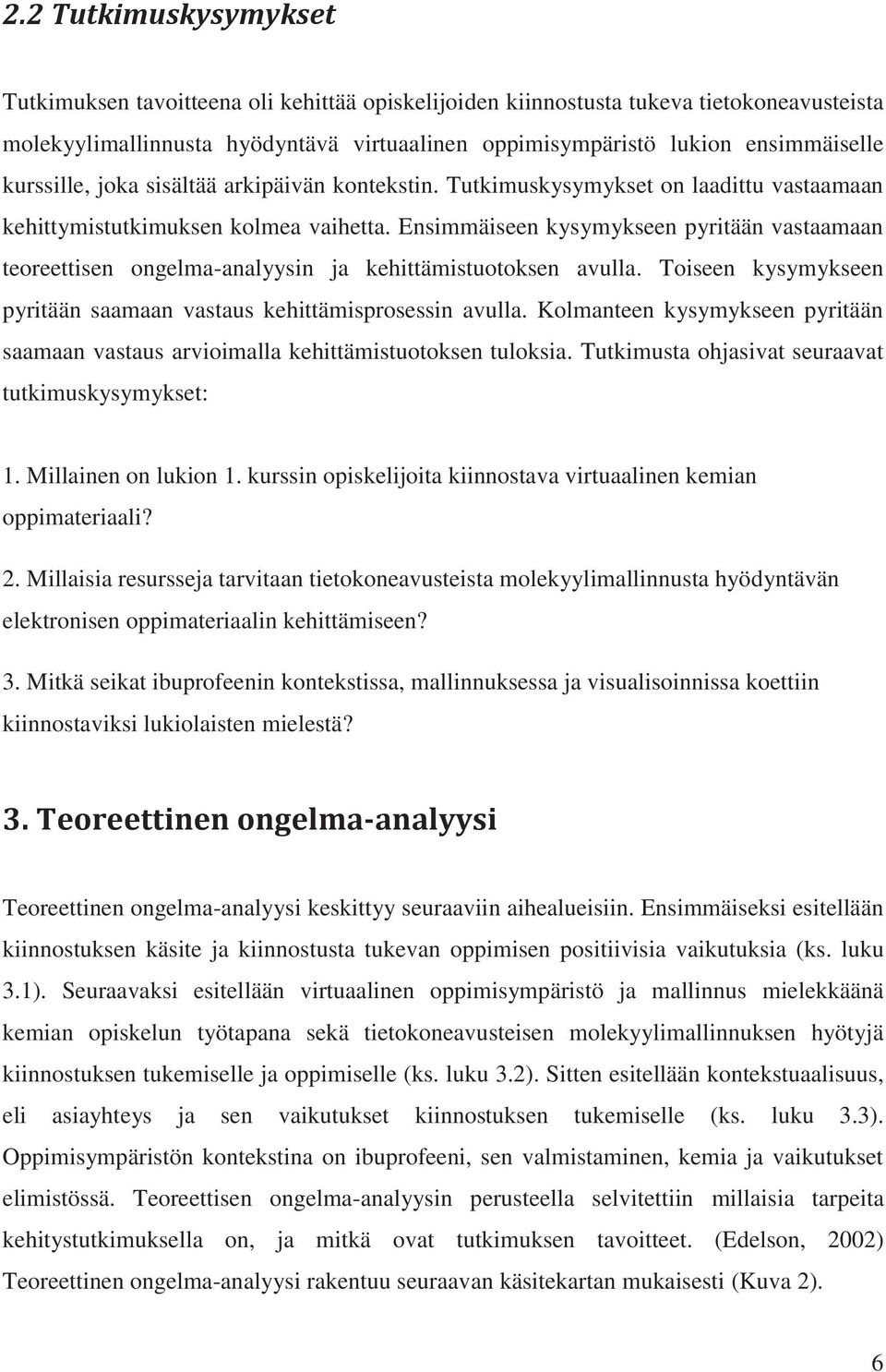 Ensimmäiseen kysymykseen pyritään vastaamaan teoreettisen ongelma-analyysin ja kehittämistuotoksen avulla. Toiseen kysymykseen pyritään saamaan vastaus kehittämisprosessin avulla.