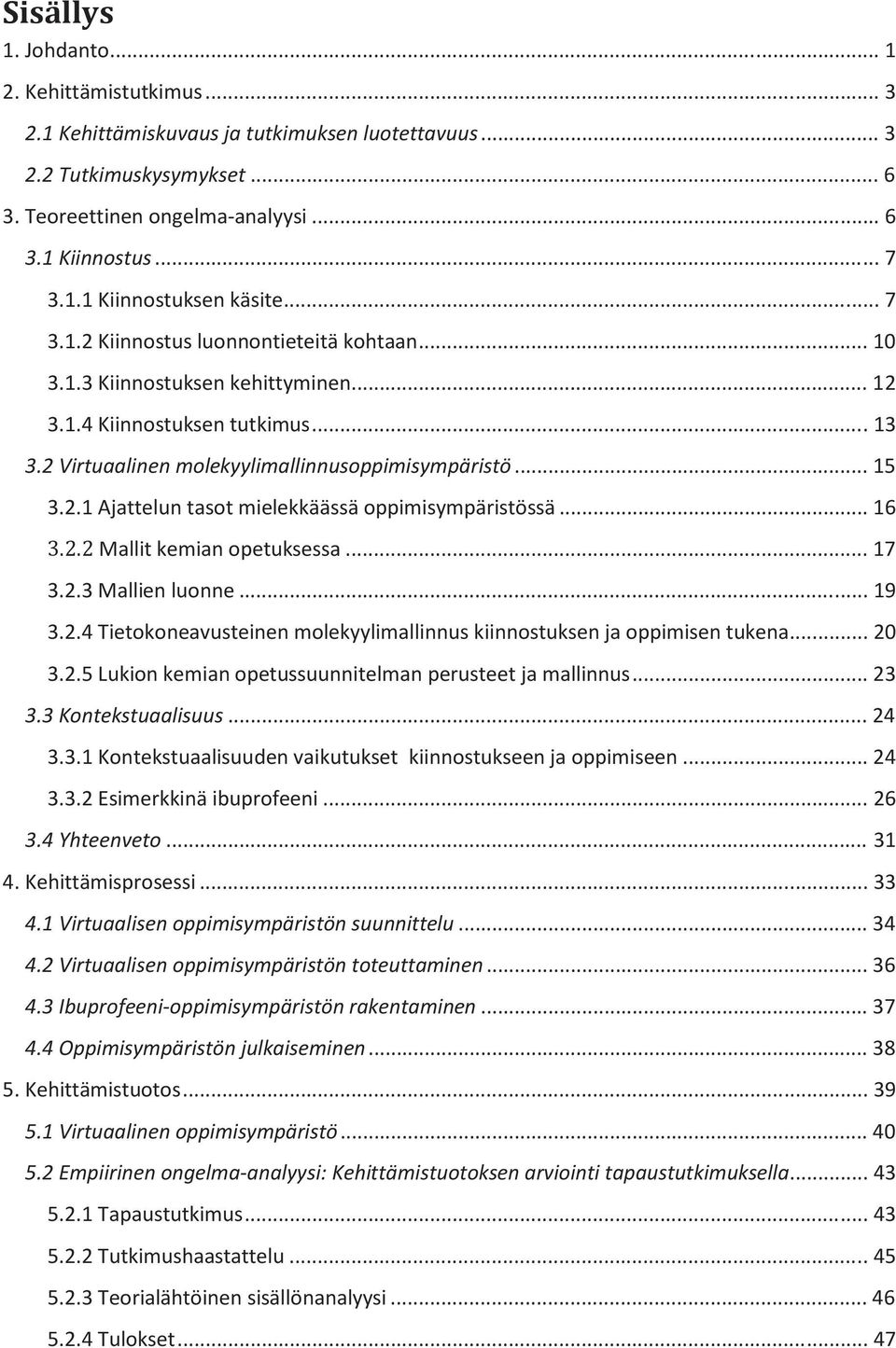 .. 16 3.2.2 Mallit kemian opetuksessa... 17 3.2.3 Mallien luonne... 19 3.2.4 Tietokoneavusteinen molekyylimallinnus kiinnostuksen ja oppimisen tukena... 20 3.2.5 Lukion kemian opetussuunnitelman perusteet ja mallinnus.