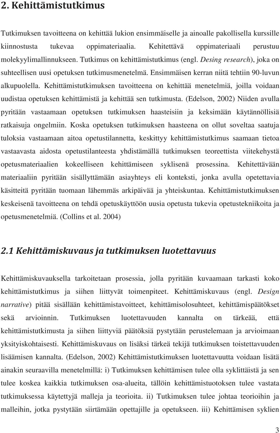 Ensimmäisen kerran niitä tehtiin 90-luvun alkupuolella. Kehittämistutkimuksen tavoitteena on kehittää menetelmiä, joilla voidaan uudistaa opetuksen kehittämistä ja kehittää sen tutkimusta.