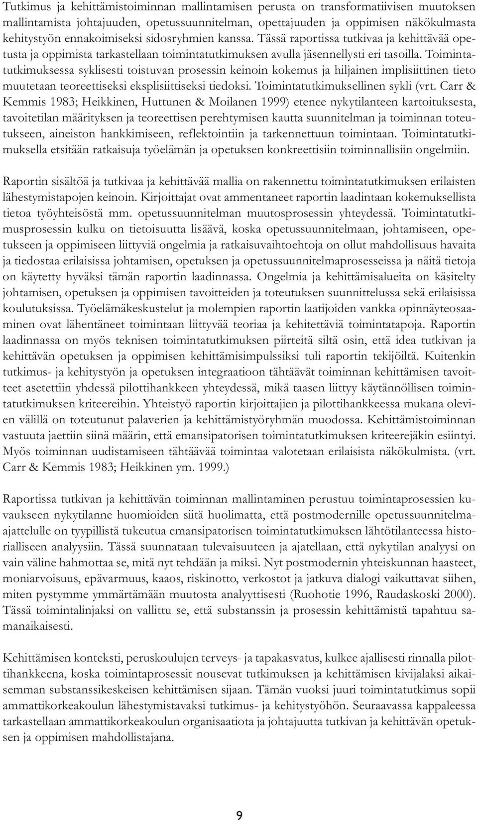 Toimintatutkimuksessa syklisesti toistuvan prosessin keinoin kokemus ja hiljainen implisiittinen tieto muutetaan teoreettiseksi eksplisiittiseksi tiedoksi. Toimintatutkimuksellinen sykli (vrt.