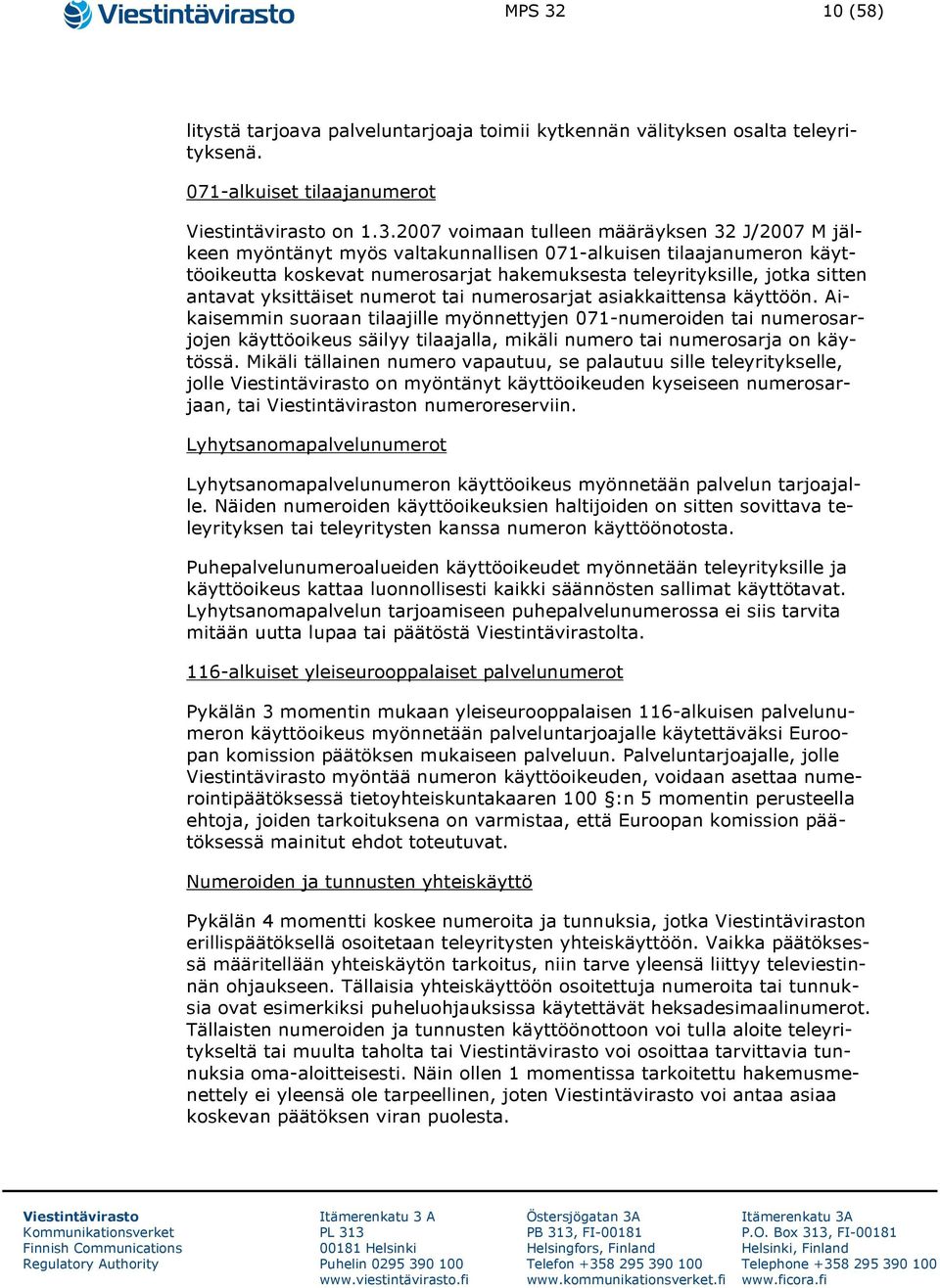 2007 voimaan tulleen määräyksen 32 J/2007 M jälkeen myöntänyt myös valtakunnallisen 071-alkuisen tilaajanumeron käyttöoikeutta koskevat numerosarjat hakemuksesta teleyrityksille, jotka sitten antavat