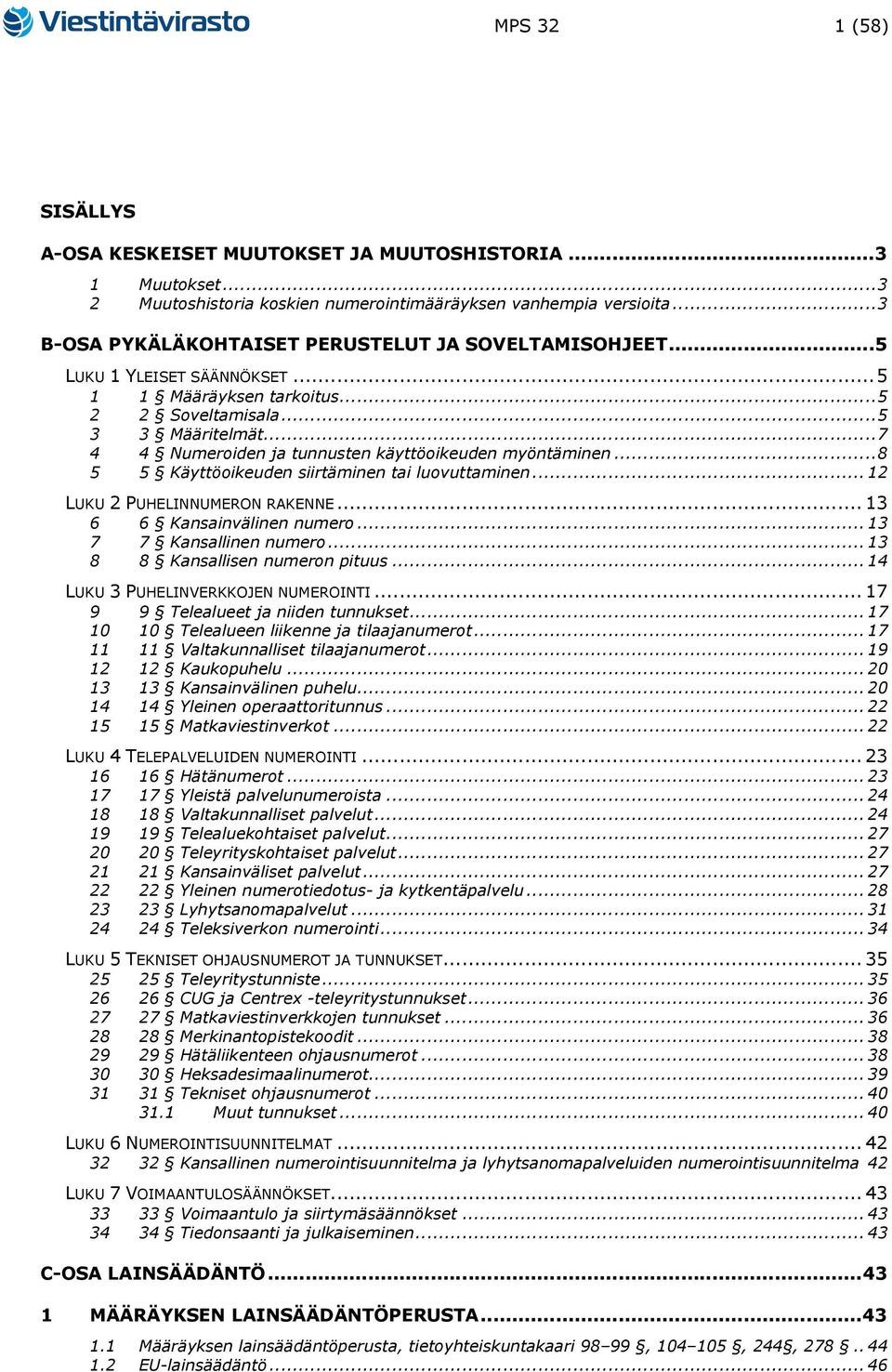 .. 7 4 4 Numeroiden ja tunnusten käyttöoikeuden myöntäminen... 8 5 5 Käyttöoikeuden siirtäminen tai luovuttaminen... 12 LUKU 2 PUHELINNUMERON RAKENNE... 13 6 6 Kansainvälinen numero.