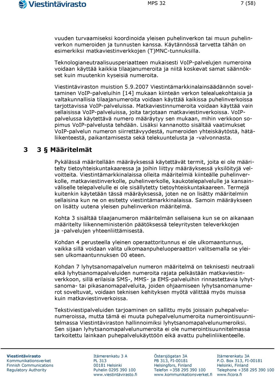 Teknologianeutraalisuusperiaatteen mukaisesti VoIP-palvelujen numeroina voidaan käyttää kaikkia tilaajanumeroita ja niitä koskevat samat säännökset kuin muutenkin kyseisiä numeroita. n muistion 5.9.