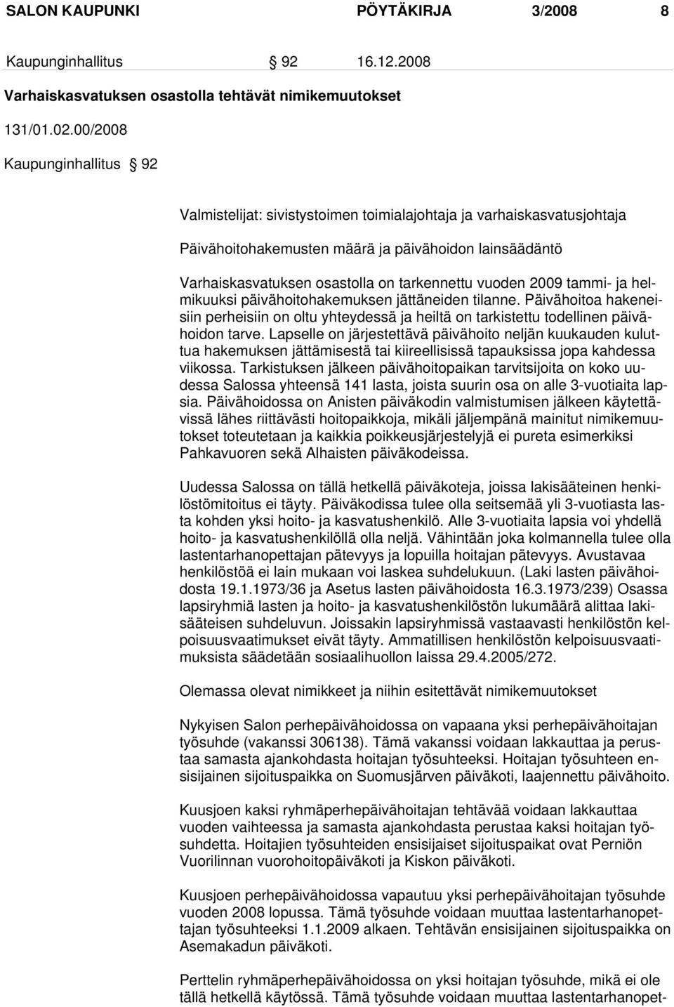 vuoden 2009 tammi- ja helmikuuksi päivähoitohakemuksen jättäneiden tilanne. Päivähoitoa hakeneisiin perheisiin on oltu yhteydessä ja heiltä on tarkistettu todellinen päivähoidon tarve.