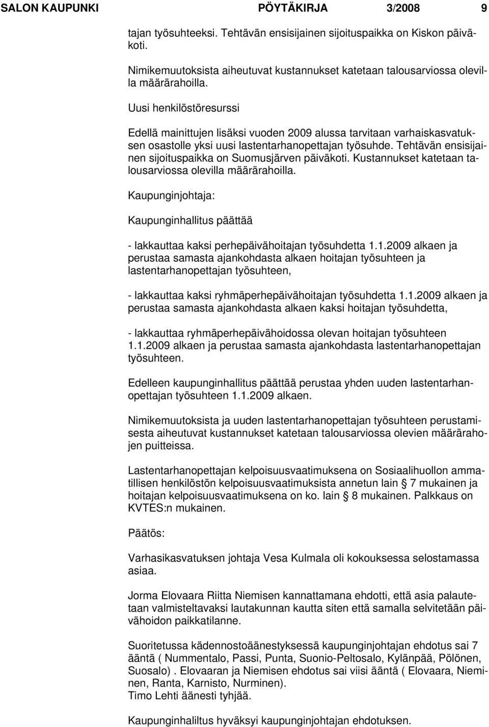 Uusi henkilöstöresurssi Edellä mainittujen lisäksi vuoden 2009 alussa tarvitaan varhaiskasvatuksen osastolle yksi uusi lastentarhanopettajan työsuhde.