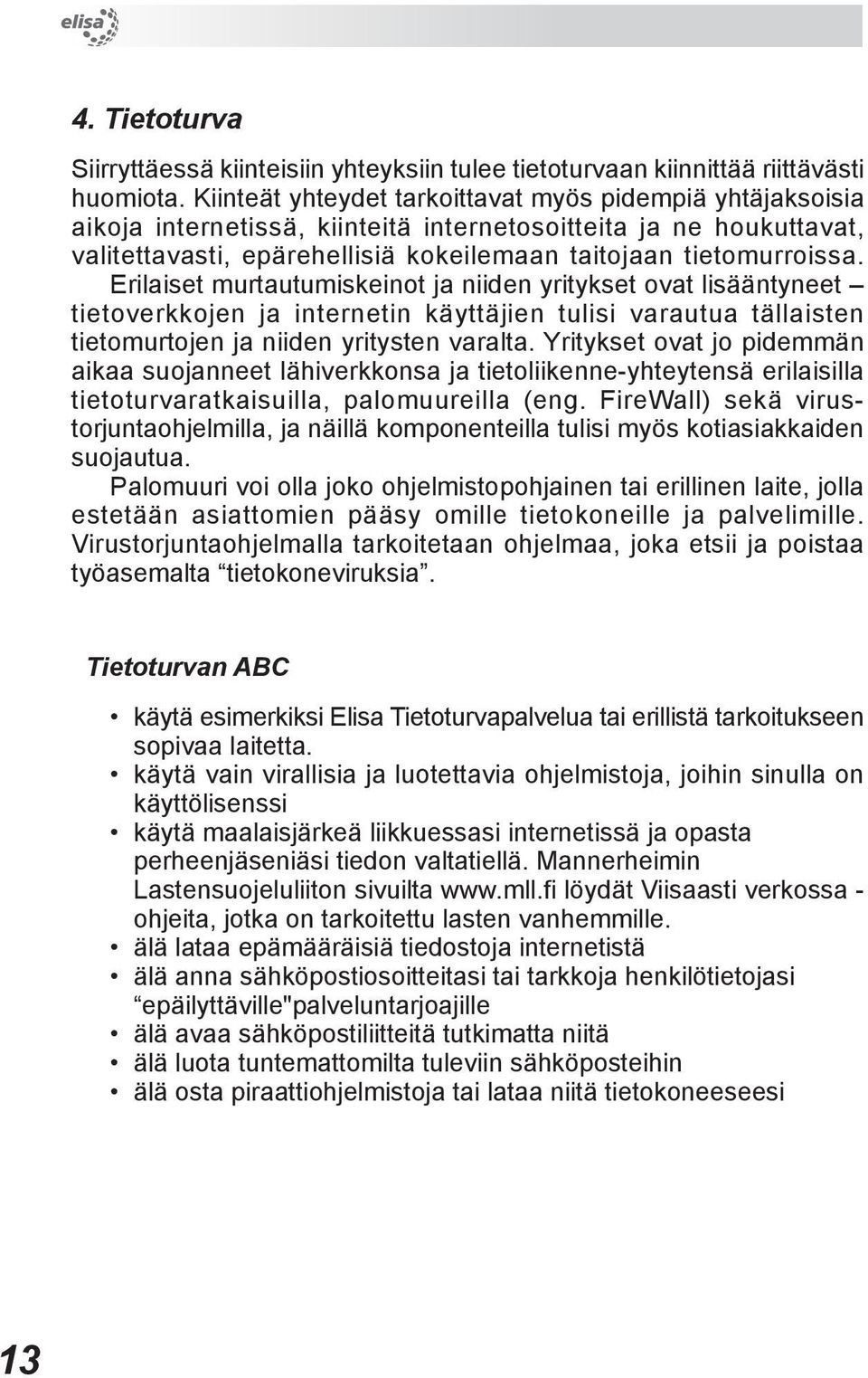 Erilaiset murtautumiskeinot ja niiden yritykset ovat lisääntyneet tietoverkkojen ja internetin käyttäjien tulisi varautua tällaisten tietomurtojen ja niiden yritysten varalta.