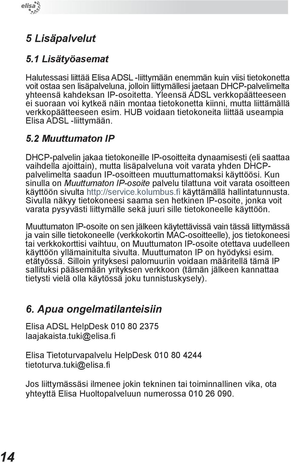 IP-osoitetta. Yleensä ADSL verkkopäätteeseen ei suoraan voi kytkeä näin montaa tietokonetta kiinni, mutta liittämällä verkkopäätteeseen esim.