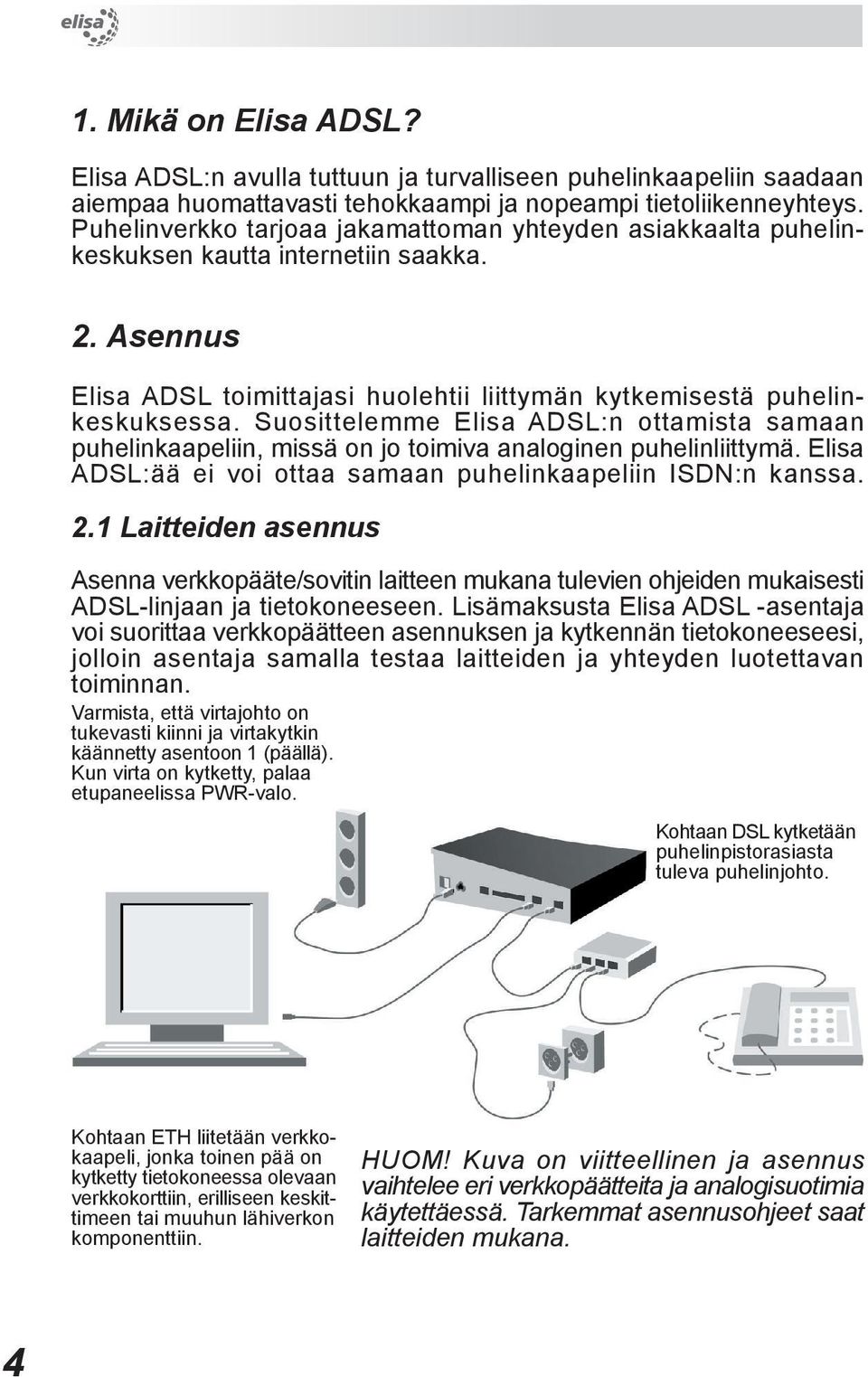 Suosittelemme Elisa ADSL:n ottamista samaan puhelinkaapeliin, missä on jo toimiva analoginen puhelinliittymä. Elisa ADSL:ää ei voi ottaa samaan puhelinkaapeliin ISDN:n kanssa. 2.