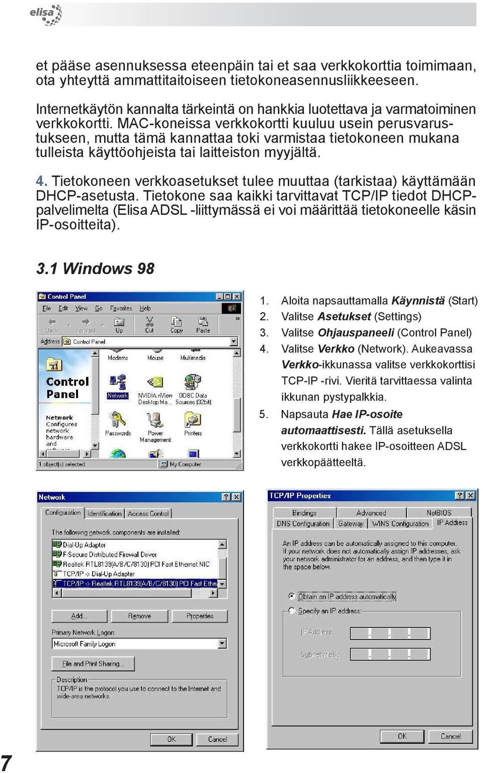 MAC-koneissa verkkokortti kuuluu usein perusvarustukseen, mutta tämä kannattaa toki varmistaa tietokoneen mukana tulleista käyttöohjeista tai laitteiston myyjältä. 4.