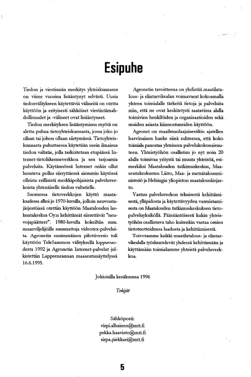 Tiedon merkityksen lisääntymisen myötä on alettu puhua tietoyhteiskunnasta, jossa joko jo ollaan tai johon ollaan siirtymässä.