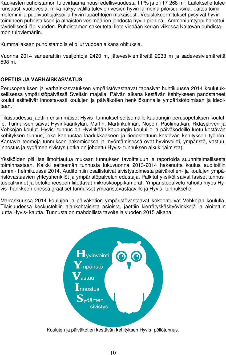 Ammoniumtyppi hapettui täydellisesti läpi vuoden. Puhdistamon sakeutettu liete viedään kerran viikossa Kaltevan puhdistamon tuloviemäriin. Kummallakaan puhdistamolla ei ollut vuoden aikana ohituksia.