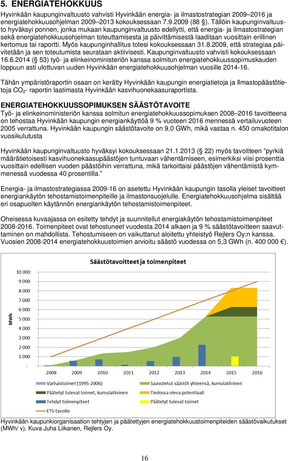 vuosittain erillinen kertomus tai raportti. Myös kaupunginhallitus totesi kokouksessaan 31.8.2009, että strategiaa päivitetään ja sen toteutumista seurataan aktiivisesti.