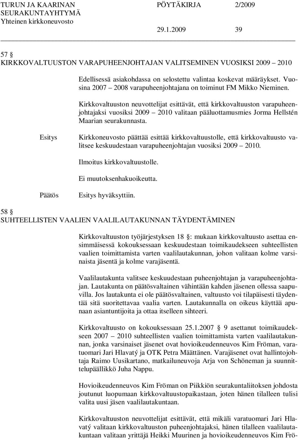 Kirkkovaltuuston neuvottelijat esittävät, että kirkkovaltuuston varapuheenjohtajaksi vuosiksi 2009 2010 valitaan pääluottamusmies Jorma Hellstén Maarian seurakunnasta.