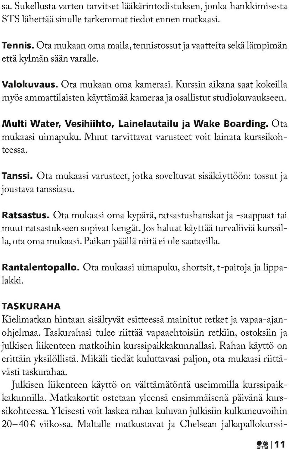 Kurssin aikana saat kokeilla myös ammattilaisten käyttämää kameraa ja osallistut studiokuvaukseen. Multi Water, Vesihiihto, Lainelautailu ja Wake Boarding. Ota mukaasi uimapuku.