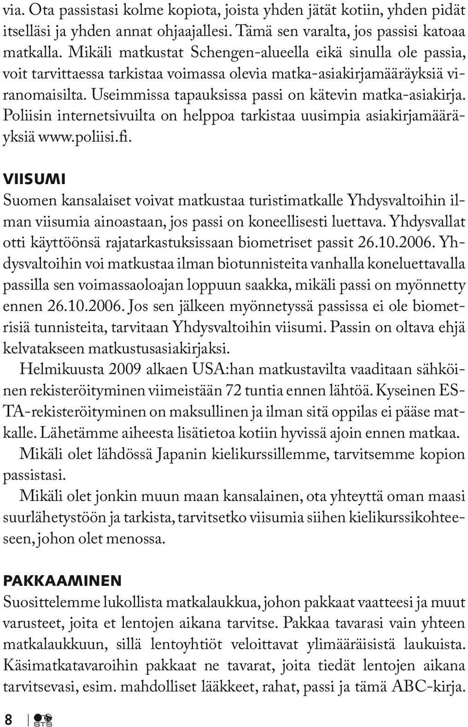 Useimmissa tapauksissa passi on kätevin matka-asiakirja. Poliisin internetsivuilta on helppoa tarkistaa uusimpia asiakirjamääräyksiä www.poliisi.fi.