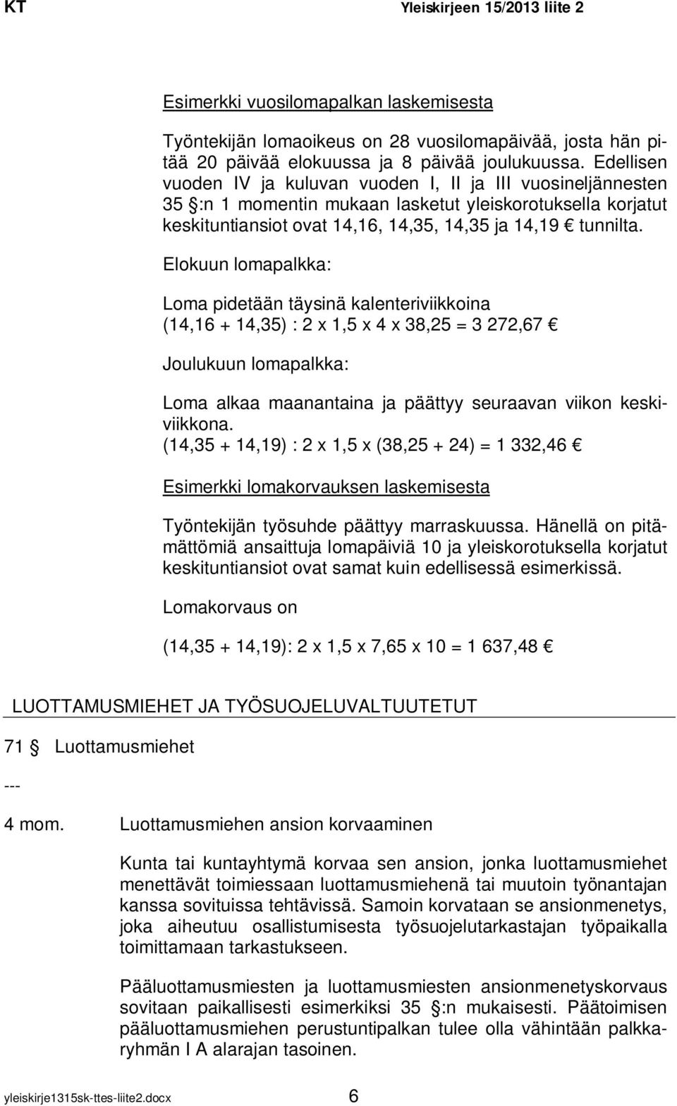 Elokuun lomapalkka: Loma pidetään täysinä kalenteriviikkoina (14,16 + 14,35) : 2 x 1,5 x 4 x 38,25 = 3 272,67 Joulukuun lomapalkka: Loma alkaa maanantaina ja päättyy seuraavan viikon keskiviikkona.