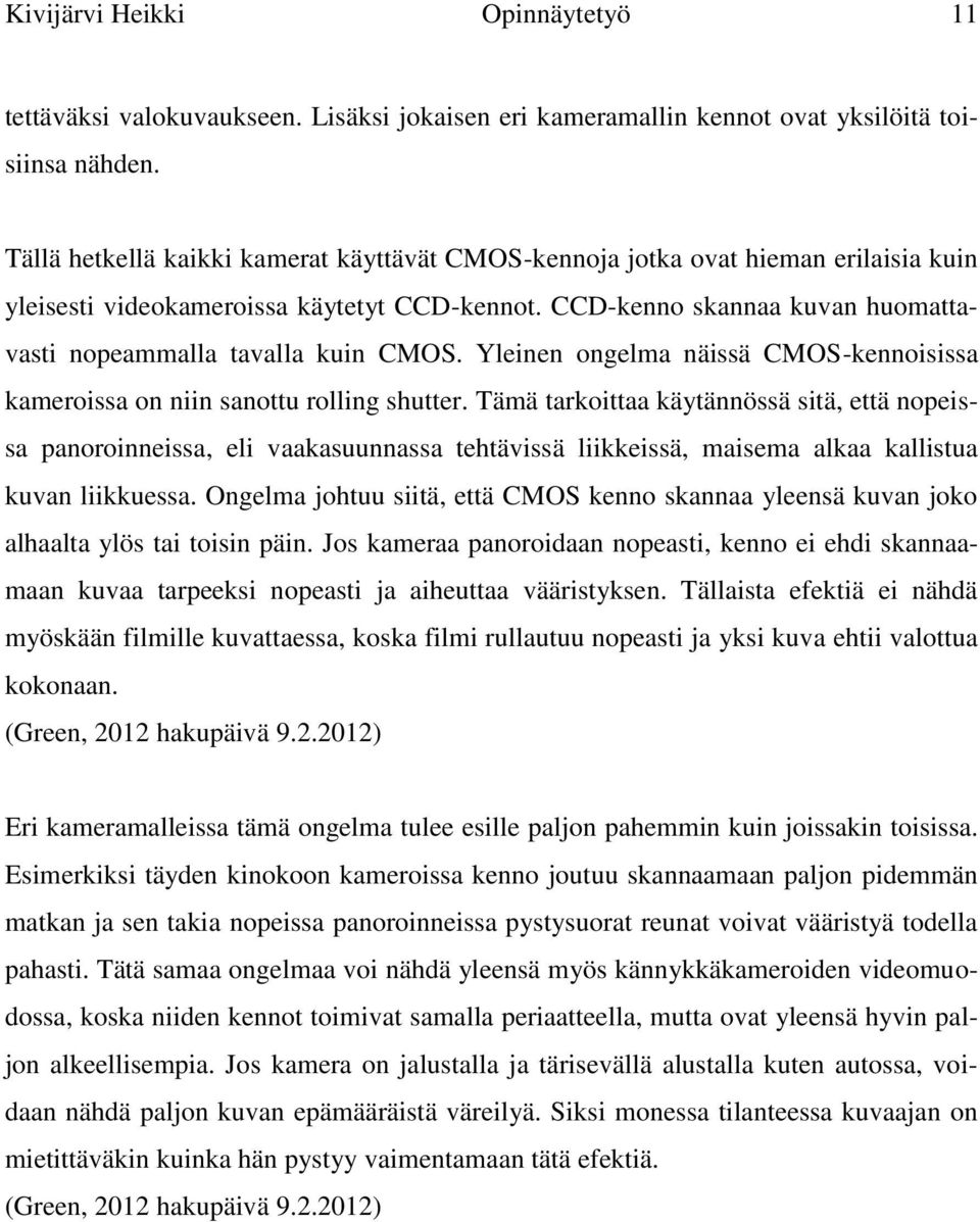 CCD-kenno skannaa kuvan huomattavasti nopeammalla tavalla kuin CMOS. Yleinen ongelma näissä CMOS-kennoisissa kameroissa on niin sanottu rolling shutter.